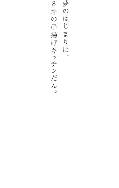 夢のはじまりは、8坪の串揚げキッチンだん