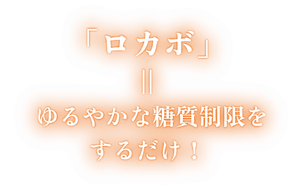 「ロカボ」＝ゆるやかな糖質制限をするだけ！